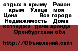 отдых в крыму › Район ­ крым › Улица ­ моя › Цена ­ 1 200 - Все города Недвижимость » Дома, коттеджи, дачи аренда   . Оренбургская обл.